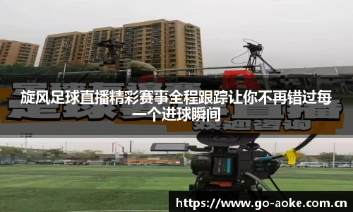 旋风足球直播精彩赛事全程跟踪让你不再错过每一个进球瞬间